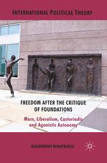 Freedom After The Critique Of Foundations Marx Liberalism Castoriadis And Agonistic Autonomy 1st Edition Alexandros Kioupkiolis Auth