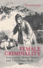 Female Criminality Infanticide Moral Panics And The Female Body 1st Edition Annie Cossins Auth