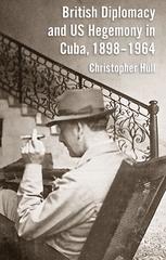 British Diplomacy And Us Hegemony In Cuba 18981964 1st Edition Christopher Hull Auth