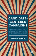Candidatecentered Campaigns Political Messages Winning Personalities And Personal Appeals 1st Edition Brian Arbour Auth