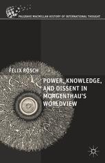 Power Knowledge And Dissent In Morgenthaus Worldview 1st Edition Felix Rsch Auth