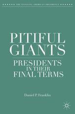 Pitiful Giants Presidents In Their Final Terms 1st Edition Daniel P Franklin Auth