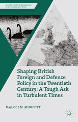 Shaping British Foreign And Defence Policy In The Twentieth Century A Tough Ask In Turbulent Times 1st Edition Malcolm H Murfett Eds