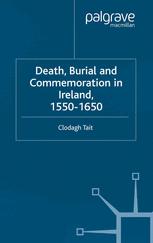 Death Burial And Commemoration In Ireland 15501650 1st Edition Clodagh Tait Auth
