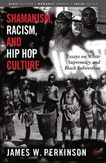Shamanism Racism And Hip Hop Culture Essays On White Supremacy And Black Subversion James W Perkinson Auth
