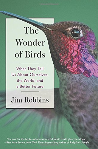 The Wonder Of Birds What They Tell Us About Ourselves The World And A Better Future Jim Robbins