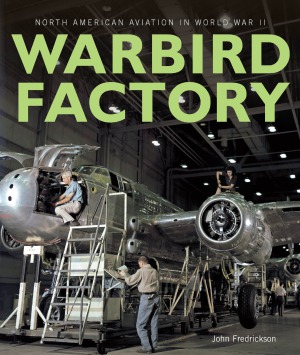 Warbird Factory North American Aviation In World War Ii John M Fredrickson