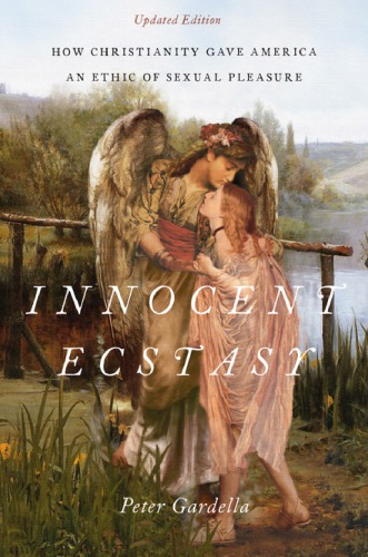Innocent Ecstasy How Christianity Gave America An Ethic Of Sexual Pleasure Gardella