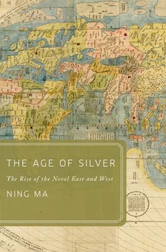 The Age Of Silver The Rise Of The Novel East And West 1st Edition Ning Ma