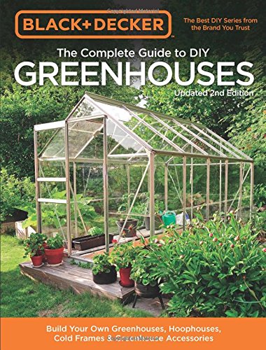 Black Decker The Complete Guide To Diy Greenhouses Updated 2nd Edition Build Your Own Greenhouses Hoophouses Cold Frames Greenhouse Accessories Updated 2nd Edition Editors Of Cool Springs Press