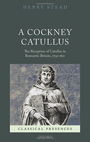 A Cockney Catullus The Reception Of Catullus In Romantic Britain 17951821 1st Edition Stead