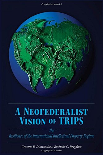 A Neofederalist Vision Of Trips The Resilience Of The International Intellectual Property Regime 1st Edition Graeme B Dinwoodie
