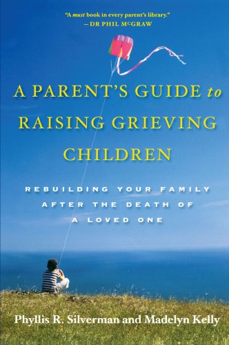 A Parents Guide To Raising Grieving Children Rebuilding Your Family After The Death Of A Loved One 1st Edition Silverman