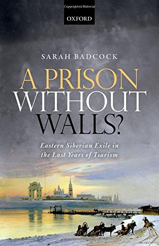 A Prison Without Walls Eastern Siberian Exile In The Last Years Of Tsarism 1st Edition Sarah Badcock