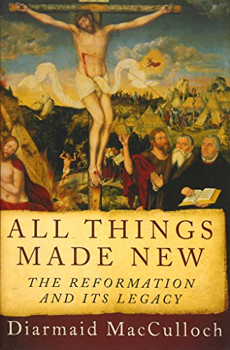 All Things Made New The Reformation And Its Legacy 1st Edition Macculloch