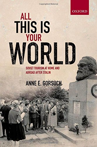 All This Is Your World Soviet Tourism At Home And Abroad After Stalin First Published In Paperback Gorsuch