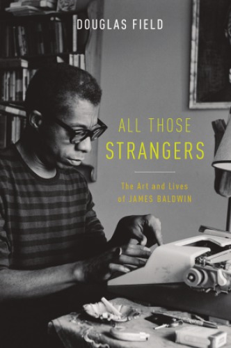 All Those Strangers The Art And Lives Of James Baldwin 1st Edition Field