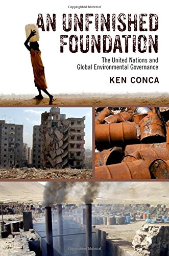 An Unfinished Foundation The United Nations And Global Environmental Governance 1st Edition Conca