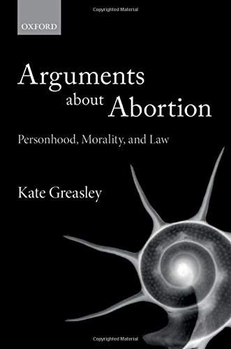 Arguments About Abortion Personhood Morality And Law First Edition Kate Greasley