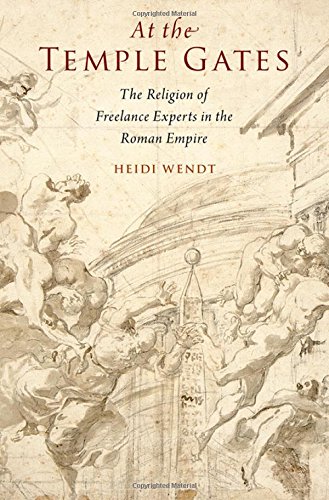 At The Temple Gates The Religion Of Freelance Experts In The Early Roman Empire 1st Edition Wendt