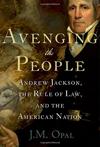 Avenging The People Andrew Jackson The Rule Of Law And The American Nation 1st Edition Opal