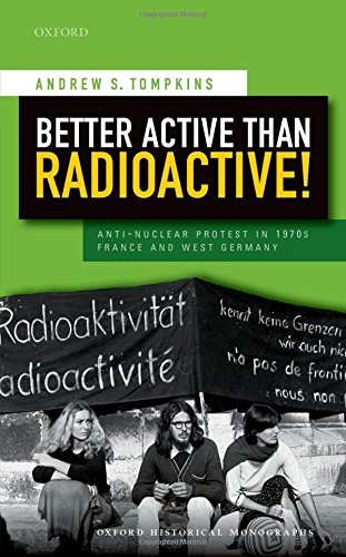 Better Active Than Radioactive Antinuclear Protest In 1970s France And West Germany 1st Edition Tompkins