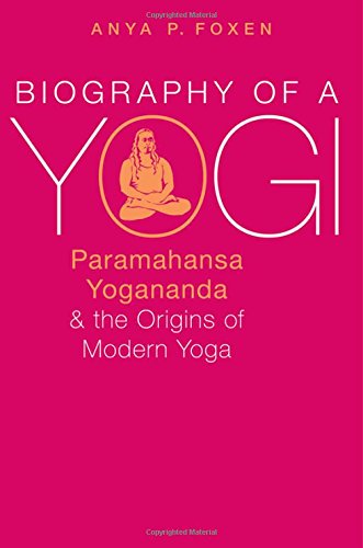 Biography Of A Yogi Paramahansa Yogananda And The Origins Of Modern Yoga 1st Edition Foxen