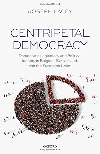 Centripetal Democracy Democratic Legitimacy And Political Identity In Belgium Switzerland And The European Union First Edition Lacey