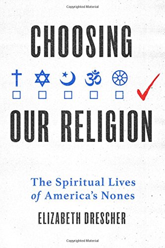 Choosing Our Religion The Spiritual Lives Of Americas Nones 1st Edition Drescher
