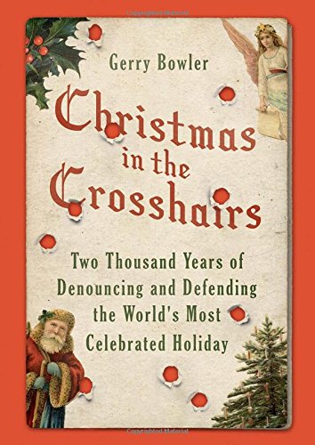 Christmas In The Crosshairs Two Thousand Years Of Denouncing And Defending The Worlds Most Celebrated Holiday 1st Edition Bowler