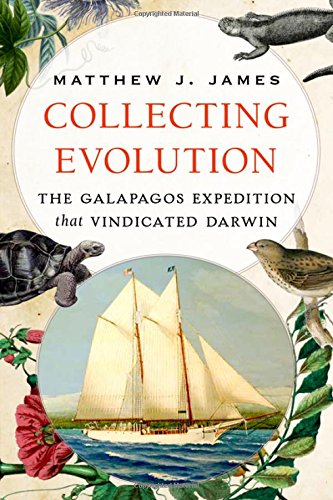 Collecting Evolution The Galapagos Expedition That Vindicated Darwin 1st Edition James