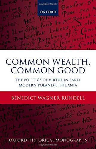 Common Wealth Common Good The Politics Of Virtue In Early Modern Polandlithuania 1st Edition Benedict Wagnerrundell
