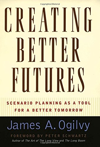 Creating Better Futures Scenario Planning As A Tool For A Better Tomorrow 1st Edition James A Ogilvy