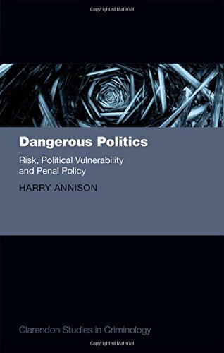 Dangerous Politics Risk Political Vulnerability And Penal Policy First Edition Annison