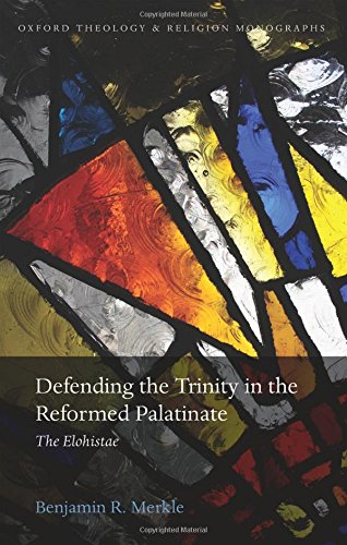 Defending The Trinity In The Reformed Palatinate The Elohistae 1st Edition Merkle