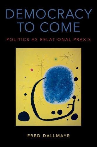 Democracy To Come Politics As Relational Praxis 1st Edition Dallmayr