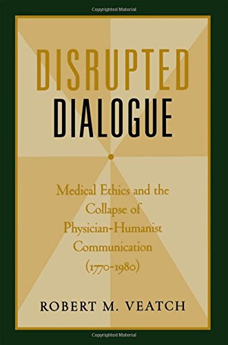 Disrupted Dialogue Medical Ethics And The Collapse Of Physicianhumanist Communication 17701980 Veatch