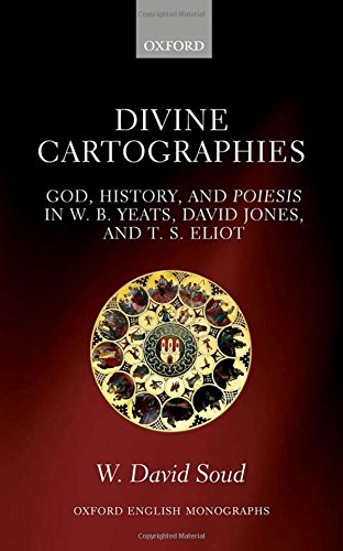 Divine Cartographies God History And Poiesis In Wb Yeats David Jones And Ts Eliot 1st Edition Soud