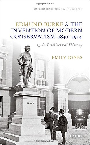 Edmund Burke And The Invention Of Modern Conservatism 18301914 An Intellectual History 1st Jones