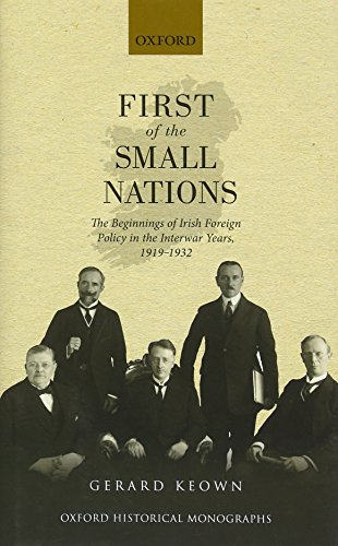 First Of The Small Nations The Beginnings Of Irish Foreign Policy In The Interwar Years 19191932 First Edition Keown