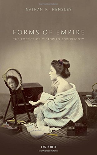 Forms Of Empire The Poetics Of Victorian Sovereignty First Edition Nathan K Hensley