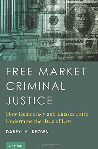 Free Market Criminal Justice How Democracy And Laissez Faire Undermine The Rule Of Law 1st Edition Brown