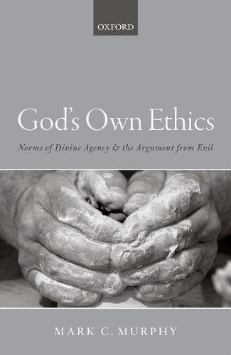 Gods Own Ethics Norms Of Divine Agency And The Argument From Evil 1st Edition Mark C Murphy