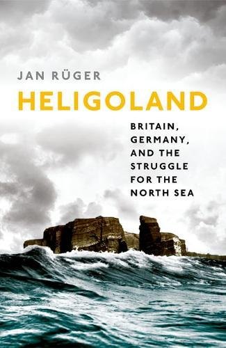Heligoland Britain Germany And The Struggle For The North Sea First Edition Jan Rger