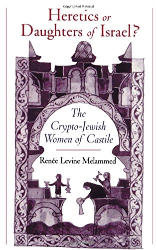Heretics Or Daughters Of Israel The Cryptojewish Women Of Castile 1st Rene Levine Melammed