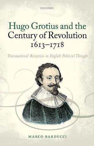 Hugo Grotius And The Century Of Revolution 16131718 Transnational Reception In English Political Thought 1st Edition Barducci