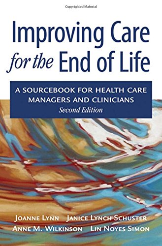 Improving Care For The End Of Life A Sourcebook For Health Care Managers And Clinicians 2nd Ed Joanne Lynn