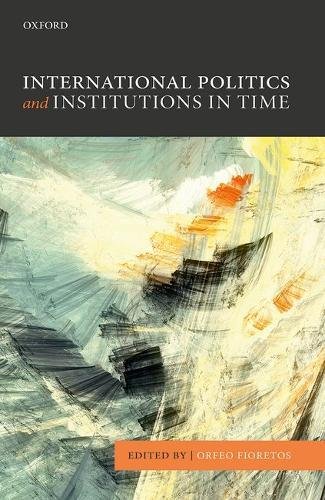 International Politics And Institutions In Time First Edition Fioretos