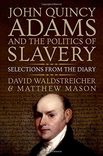 John Quincy Adams And The Politics Of Slavery Selections From The Diary 1st Edition David Waldstreicher