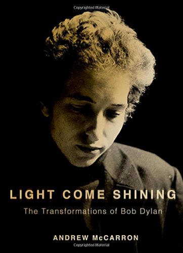 Light Come Shining The Transformations Of Bob Dylan 1st Edition Mccarron